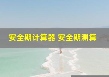 安全期计算器 安全期测算